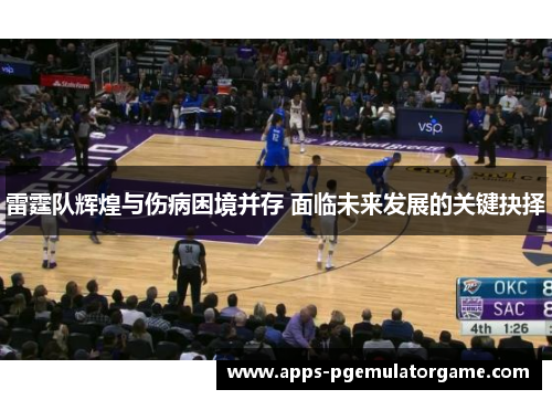 雷霆队辉煌与伤病困境并存 面临未来发展的关键抉择