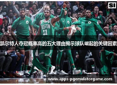 凯尔特人夺冠概率高的五大理由揭示球队崛起的关键因素