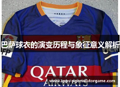 巴萨球衣的演变历程与象征意义解析