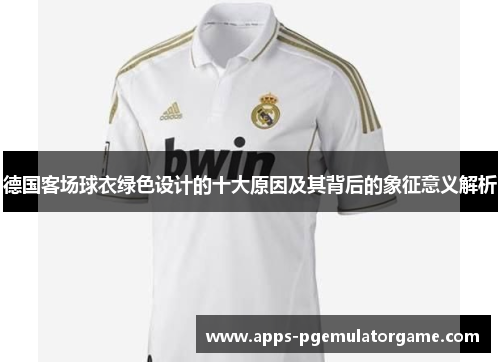 德国客场球衣绿色设计的十大原因及其背后的象征意义解析