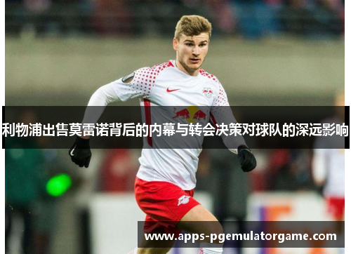 利物浦出售莫雷诺背后的内幕与转会决策对球队的深远影响