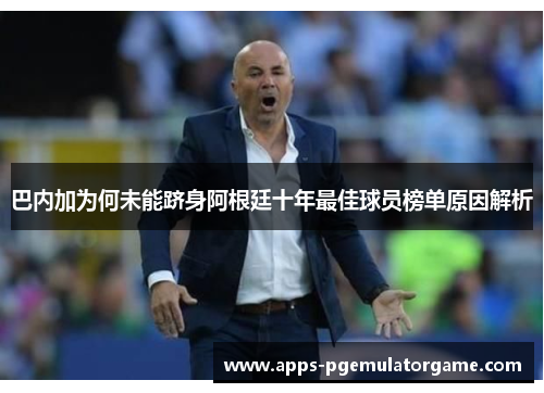 巴内加为何未能跻身阿根廷十年最佳球员榜单原因解析