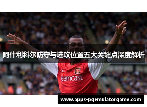 阿什利科尔防守与进攻位置五大关键点深度解析