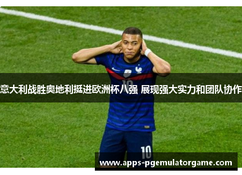 意大利战胜奥地利挺进欧洲杯八强 展现强大实力和团队协作
