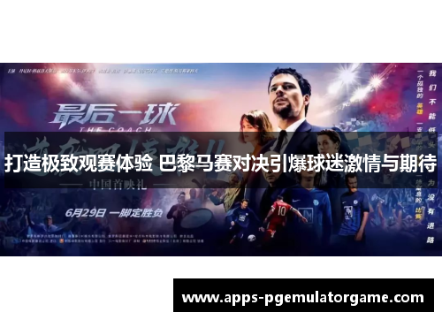 打造极致观赛体验 巴黎马赛对决引爆球迷激情与期待