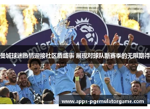曼城球迷热情迎接社区盾盛事 展现对球队新赛季的无限期待