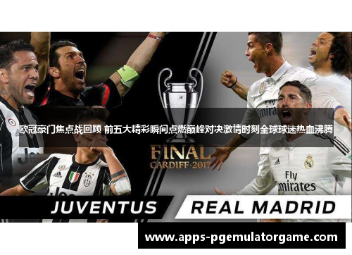 欧冠豪门焦点战回顾 前五大精彩瞬间点燃巅峰对决激情时刻全球球迷热血沸腾