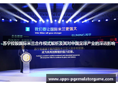 苏宁控股国际米兰合作模式解析及其对中国足球产业的深远影响