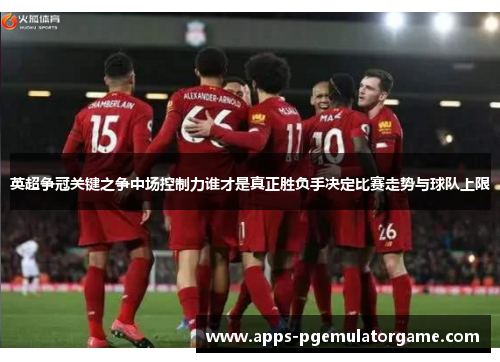 英超争冠关键之争中场控制力谁才是真正胜负手决定比赛走势与球队上限